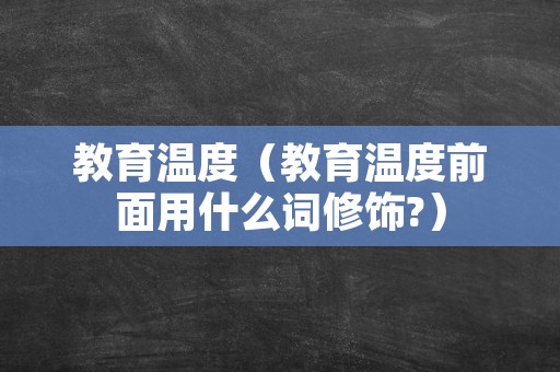 教育温度（教育温度前面用什么词修饰?）