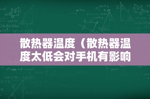 散热器温度（散热器温度太低会对手机有影响吗）