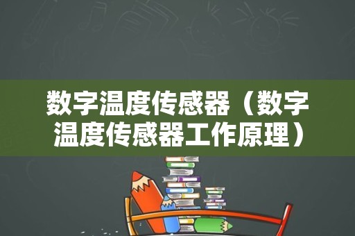 数字温度传感器（数字温度传感器工作原理）