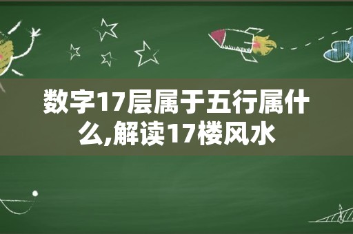 数字17层属于五行属什么,解读17楼风水