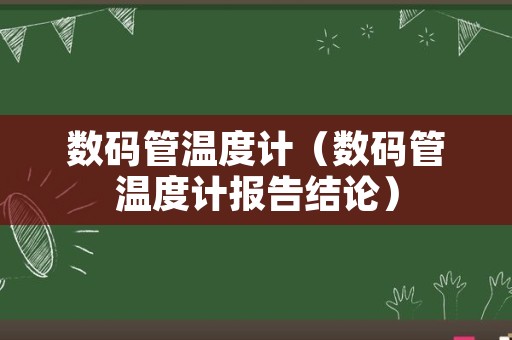 数码管温度计（数码管温度计报告结论）