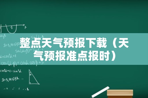 整点天气预报下载（天气预报准点报时）