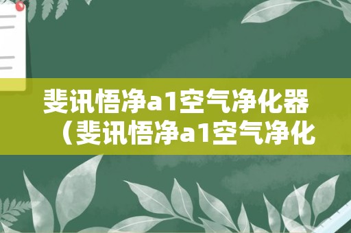 斐讯悟净a1空气净化器（斐讯悟净a1空气净化器底座打不开）