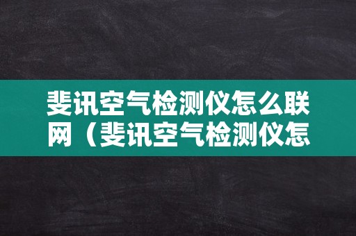 斐讯空气检测仪怎么联网（斐讯空气检测仪怎么联网设置）