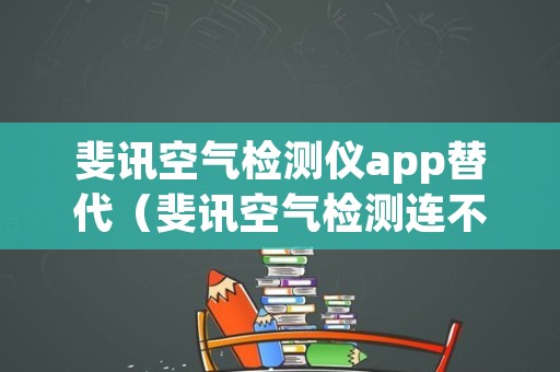 斐讯空气检测仪app替代（斐讯空气检测连不上app）