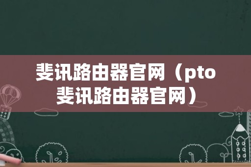 斐讯路由器官网（pto斐讯路由器官网）