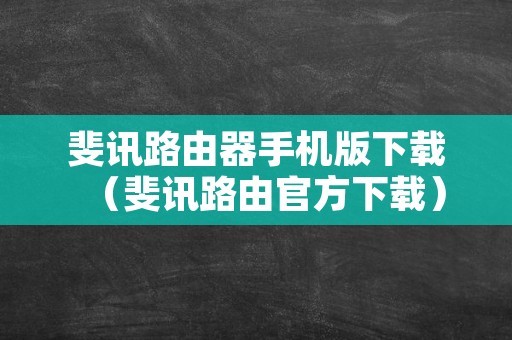 斐讯路由器手机版下载（斐讯路由官方下载）