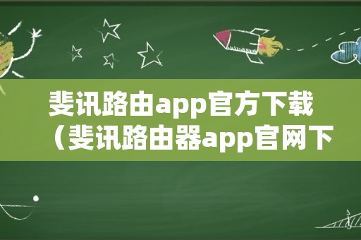 斐讯路由app官方下载（斐讯路由器app官网下载）