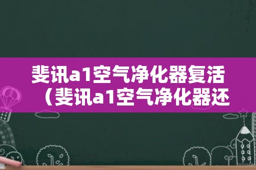 斐讯a1空气净化器复活（斐讯a1空气净化器还能联网吗）