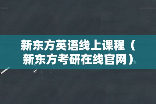 新东方英语线上课程（新东方考研在线官网）