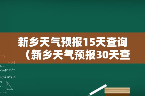 新乡天气预报15天查询（新乡天气预报30天查询百度）