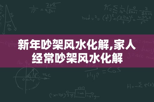 新年吵架风水化解,家人经常吵架风水化解