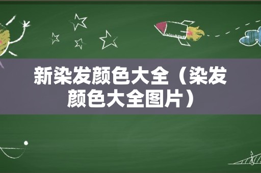 新染发颜色大全（染发颜色大全图片）