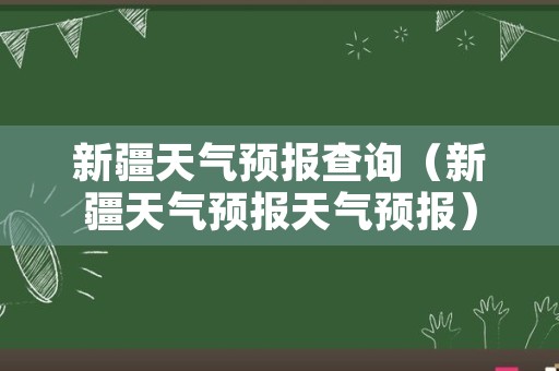 新疆天气预报查询（新疆天气预报天气预报）