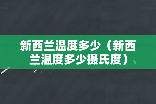 新西兰温度多少（新西兰温度多少摄氏度）