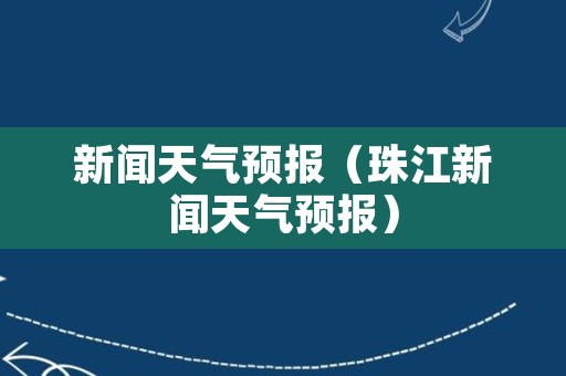 新闻天气预报（珠江新闻天气预报）