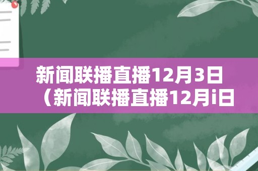 新闻联播直播12月3日（新闻联播直播12月i日）