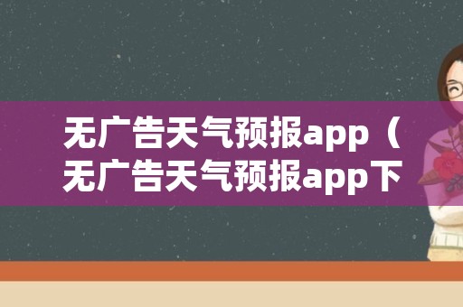 无广告天气预报app（无广告天气预报app下载）