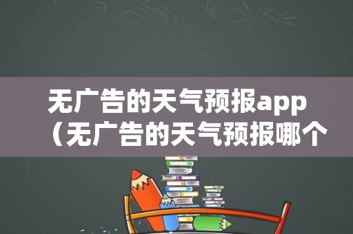 无广告的天气预报app（无广告的天气预报哪个好）