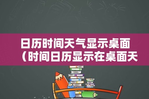 日历时间天气显示桌面（时间日历显示在桌面天气预报）