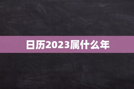 日历2023属什么年