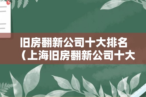 旧房翻新公司十大排名（上海旧房翻新公司十大排名）