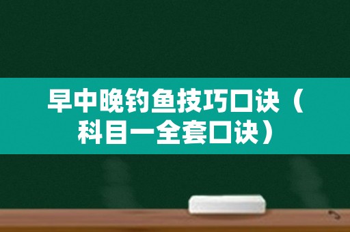 早中晚钓鱼技巧口诀（科目一全套口诀）