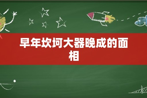 早年坎坷大器晚成的面相