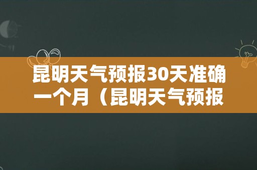 昆明天气预报30天准确一个月（昆明天气预报30天查询结果）