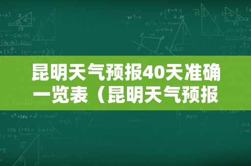 昆明天气预报40天准确一览表（昆明天气预报40天准确一览表图片）