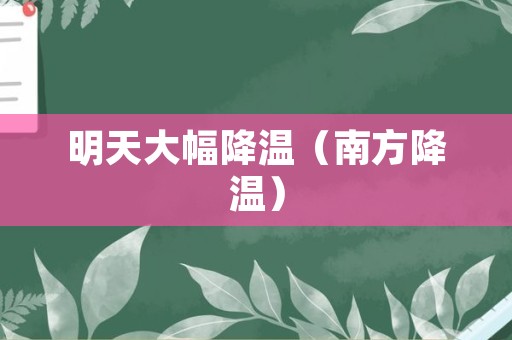 明天大幅降温（南方降温）