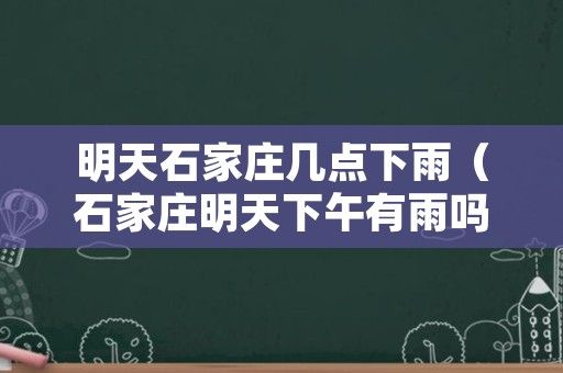 明天石家庄几点下雨（石家庄明天下午有雨吗）