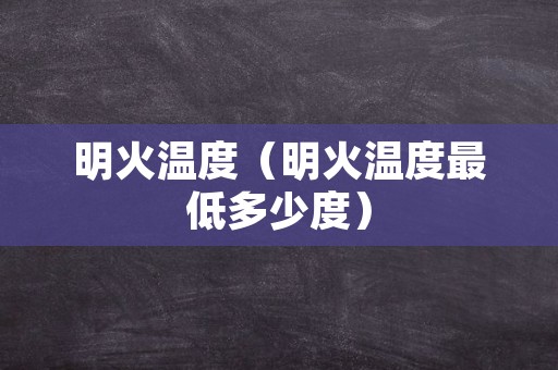 明火温度（明火温度最低多少度）