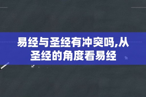 易经与圣经有冲突吗,从圣经的角度看易经