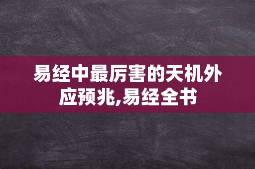 易经中最厉害的天机外应预兆,易经全书