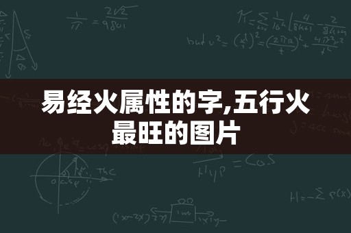 易经火属性的字,五行火最旺的图片