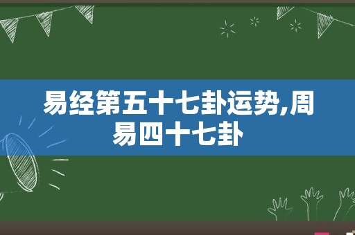 易经第五十七卦运势,周易四十七卦