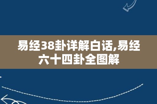 易经38卦详解白话,易经六十四卦全图解