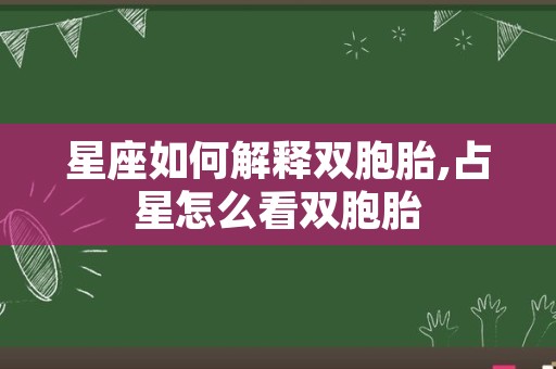 星座如何解释双胞胎,占星怎么看双胞胎