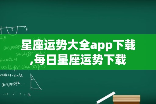 星座运势大全app下载,每日星座运势下载