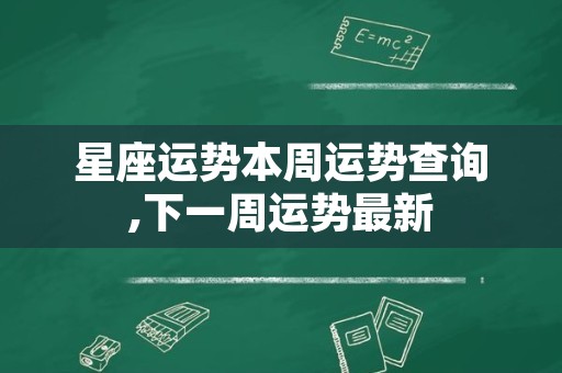 星座运势本周运势查询,下一周运势最新