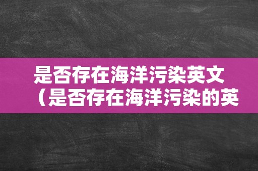 是否存在海洋污染英文（是否存在海洋污染的英文?）