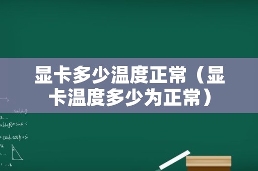 显卡多少温度正常（显卡温度多少为正常）