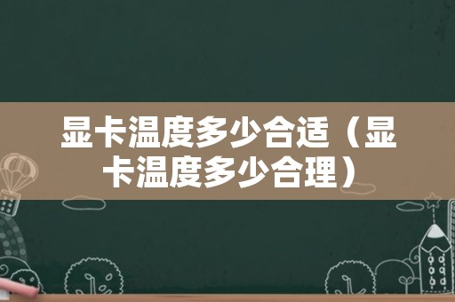 显卡温度多少合适（显卡温度多少合理）