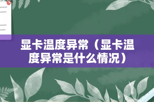 显卡温度异常（显卡温度异常是什么情况）