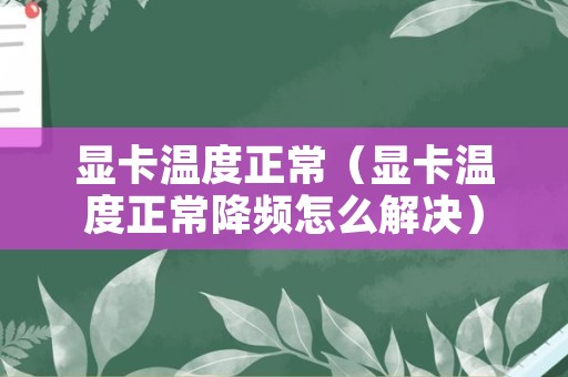 显卡温度正常（显卡温度正常降频怎么解决）