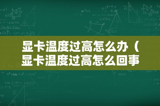 显卡温度过高怎么办（显卡温度过高怎么回事）