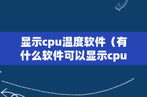 显示cpu温度软件（有什么软件可以显示cpu温度）