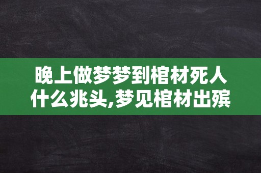 晚上做梦梦到棺材死人什么兆头,梦见棺材出殡什么预兆