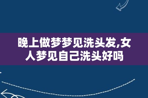 晚上做梦梦见洗头发,女人梦见自己洗头好吗